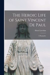 Heroic Life of Saint Vincent De Paul; a Biography