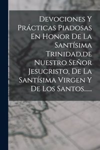 Devociones Y Prácticas Piadosas En Honor De La Santísima Trinidad, de Nuestro Señor Jesucristo, De La Santísima Virgen Y De Los Santos......