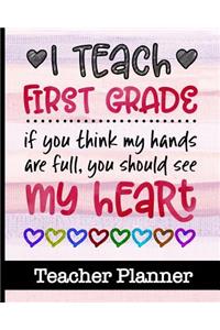 I Teach First Grade If You Think My Hands Are Full You Should See My Heart - Teacher Planner
