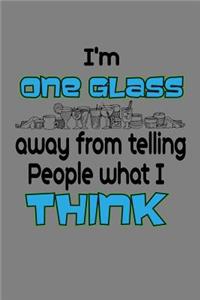 I'M One Glass Away From Telling People What I Think