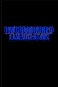 I'm good in bed I can sleep all day