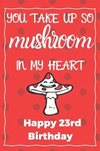 You Take Up So Mushroom In My Heart Happy 23rd Birthday