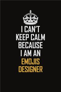 I Can't Keep Calm Because I Am An Emojis designer