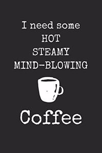 I Need Some Hot Steamy Mind-Blowing Coffee