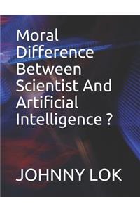 Moral Difference Between Scientist And Artificial Intelligence ?