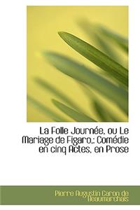 La Folle Journ E, Ou Le Mariage de Figaro,: Com Die En Cinq Actes, En Prose