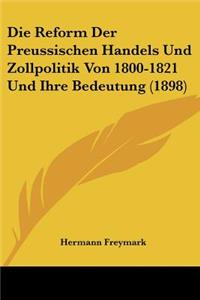 Reform Der Preussischen Handels Und Zollpolitik Von 1800-1821 Und Ihre Bedeutung (1898)