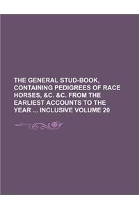 The General Stud-Book, Containing Pedigrees of Race Horses, &C. &C. from the Earliest Accounts to the Year Inclusive Volume 20