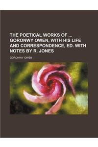 The Poetical Works of Goronwy Owen, with His Life and Correspondence, Ed. with Notes by R. Jones