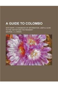 A Guide to Colombo; With Maps a Handbook of Information, Useful Alike to the Visitor and the Resident