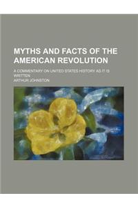 Myths and Facts of the American Revolution; A Commentary on United States History as It Is Written