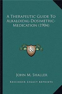 A Therapeutic Guide To Alkaloidal-Dosimetric-Medication (1904)