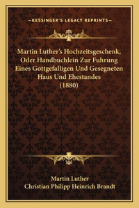 Martin Luther's Hochzeitsgeschenk, Oder Handbuchlein Zur Fuhrung Eines Gottgefalligen Und Gesegneten Haus Und Ehestandes (1880)