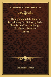 Atomgewichts-Tabellen Zur Berechnung Der Bei Analytisch-Chemischen Untersuchungen Erhaltenen Resultate (1852)