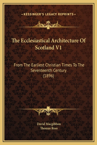 The Ecclesiastical Architecture Of Scotland V1