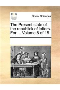 The Present State of the Republick of Letters. for ... Volume 8 of 18