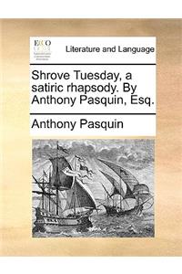 Shrove Tuesday, a Satiric Rhapsody. by Anthony Pasquin, Esq.