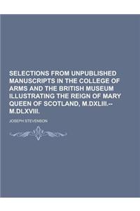 Selections from Unpublished Manuscripts in the College of Arms and the British Museum Illustrating the Reign of Mary Queen of Scotland, M.DXLIII.--M.D