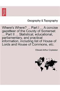 Where's Where? ... Part I ... a Concise Gazetteer of the County of Somerset ... Part II ... Statistical, Educational, Parliamentary, and Practical Information, Including List of House of Lords and House of Commons, Etc.