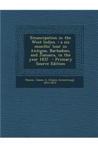 Emancipation in the West Indies.: A Six Months' Tour in Antigua, Barbadoes, and Jamaica, in the Year 1837