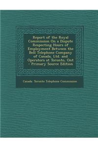 Report of the Royal Commission on a Dispute Respecting Hours of Employment Between the Bell Telephone Company of Canada, Ltd. and Operators at Toronto