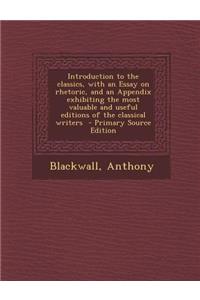 Introduction to the Classics, with an Essay on Rhetoric, and an Appendix Exhibiting the Most Valuable and Useful Editions of the Classical Writers - P