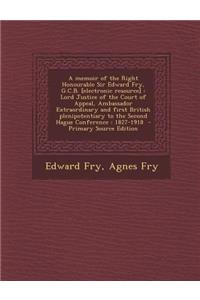 A Memoir of the Right Honourable Sir Edward Fry, G.C.B. [Electronic Resource]: Lord Justice of the Court of Appeal, Ambassador Extraordinary and First British Plenipotentiary to the Second Hague Conference: 1827-1918