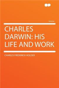 Charles Darwin: His Life and Work