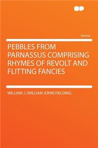 Pebbles from Parnassus Comprising Rhymes of Revolt and Flitting Fancies
