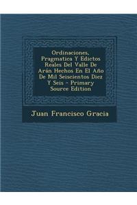 Ordinaciones, Pragmatica Y Edictos Reales Del Valle De Arán Hechos En El Año De Mil Seiscientos Diez Y Seis - Primary Source Edition