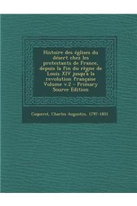 Histoire des églises du désert chez les protestants de France, depuis la fin du règne de Louis XIV jusqu'à la revolution française Volume v.2