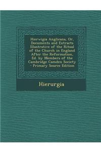 Hierwigia Anglicana, Or, Documents and Extracts Illustrative of the Ritual of the Church in England After the Reformation, Ed. by Members of the Cambridge Camden Society