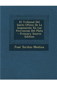 El Tribunal del Santo Oficio de La Inquisicion En Las Provincias del Plata - Primary Source Edition