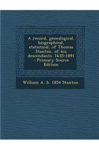 A Record, Genealogical, Biographical, Statistical, of Thomas Stanton, of His Descendants. 1635-1891 - Primary Source Edition