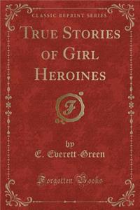 True Stories of Girl Heroines (Classic Reprint)
