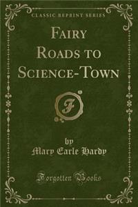 Fairy Roads to Science-Town (Classic Reprint)