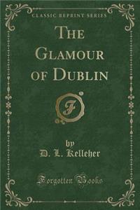 The Glamour of Dublin (Classic Reprint)
