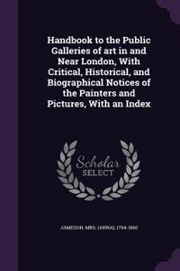 Handbook to the Public Galleries of Art in and Near London, with Critical, Historical, and Biographical Notices of the Painters and Pictures, with an Index