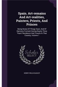 Spain. Art-remains And Art-realities, Painters, Priests, And Princes: Being Notes Of Things Seen, And Of Opinions Formed, During Nearly Three Years' Residence And Travels In That Country, Volume 1