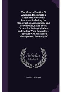 The Modern Practice of American Machinists & Engineers [Electronic Resource] Including the Construction, Application, and Use of Drills, Lathe Tools, Cutters for Boring Cylinders and Hollow Work Generally ... Together with Workshop Management, Econ