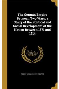 German Empire Between Two Wars, a Study of the Political and Social Development of the Nation Between 1871 and 1914