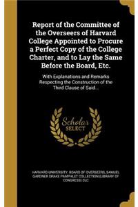 Report of the Committee of the Overseers of Harvard College Appointed to Procure a Perfect Copy of the College Charter, and to Lay the Same Before the Board, Etc.