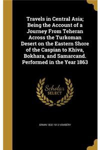 Travels in Central Asia; Being the Account of a Journey From Teheran Across the Turkoman Desert on the Eastern Shore of the Caspian to Khiva, Bokhara, and Samarcand. Performed in the Year 1863