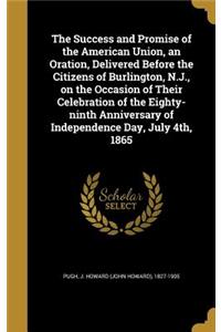 Success and Promise of the American Union, an Oration, Delivered Before the Citizens of Burlington, N.J., on the Occasion of Their Celebration of the Eighty-ninth Anniversary of Independence Day, July 4th, 1865