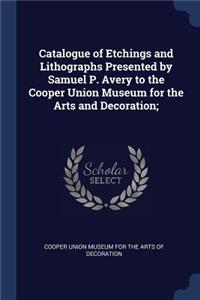 Catalogue of Etchings and Lithographs Presented by Samuel P. Avery to the Cooper Union Museum for the Arts and Decoration;