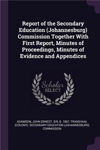 Report of the Secondary Education (Johannesburg) Commission Together With First Report, Minutes of Proceedings, Minutes of Evidence and Appendices