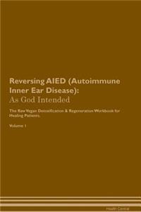 Reversing Aied (Autoimmune Inner Ear Disease): As God Intended the Raw Vegan Plant-Based Detoxification & Regeneration Workbook for Healing Patients. Volume 1