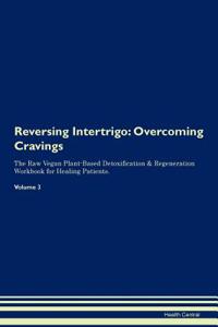 Reversing Intertrigo: Overcoming Cravings the Raw Vegan Plant-Based Detoxification & Regeneration Workbook for Healing Patients. Volume 3