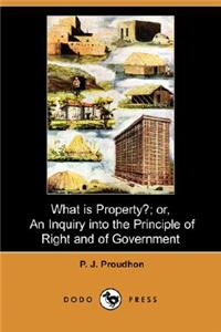 What Is Property?; Or, an Inquiry Into the Principle of Right and of Government