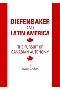 Diefenbaker and Latin America: The Pursuit of Canadian Autonomy